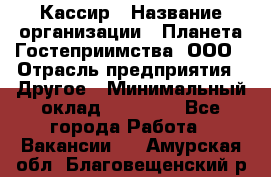 Кассир › Название организации ­ Планета Гостеприимства, ООО › Отрасль предприятия ­ Другое › Минимальный оклад ­ 28 000 - Все города Работа » Вакансии   . Амурская обл.,Благовещенский р-н